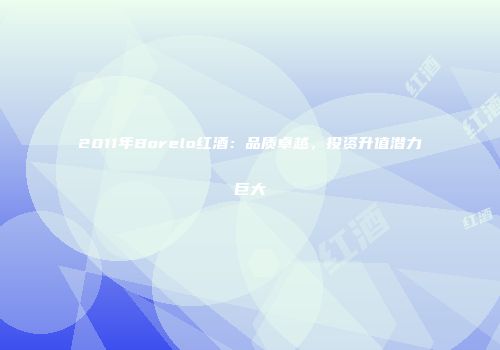2011年Borelo红酒：品质卓越，投资升值潜力巨大
