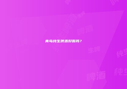 青岛纯生啤酒好喝吗？