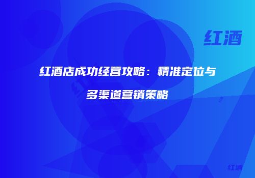 红酒店成功经营攻略：精准定位与多渠道营销策略