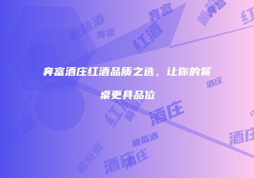 奔富酒庄红酒品质之选，让你的餐桌更具品位