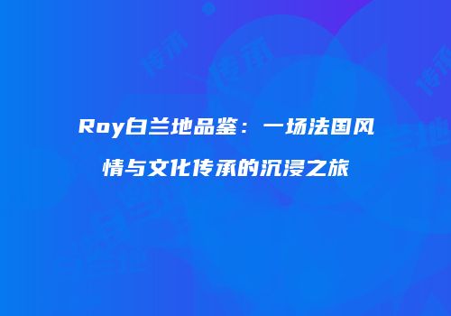 Roy白兰地品鉴：一场法国风情与文化传承的沉浸之旅