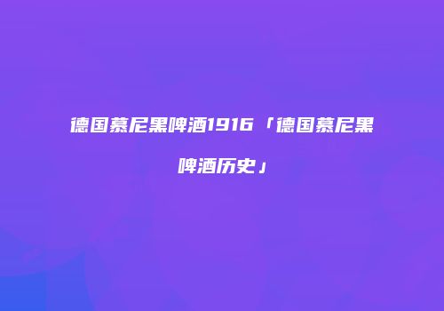 德国慕尼黑啤酒1916「德国慕尼黑啤酒历史」