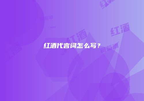 红酒代言词怎么写？