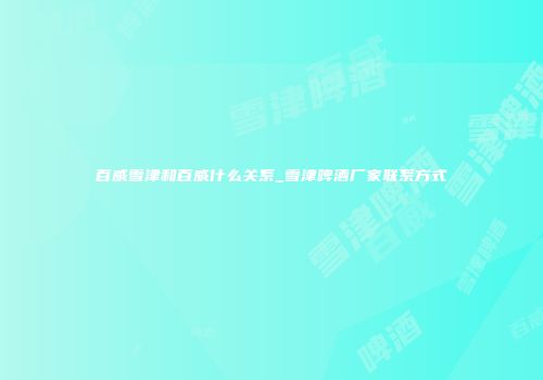 百威雪津和百威什么关系_雪津啤酒厂家联系方式