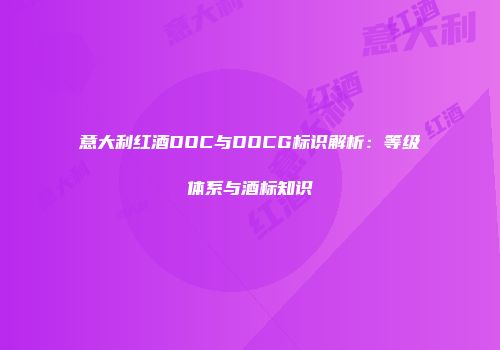 意大利红酒DOC与DOCG标识解析：等级体系与酒标知识