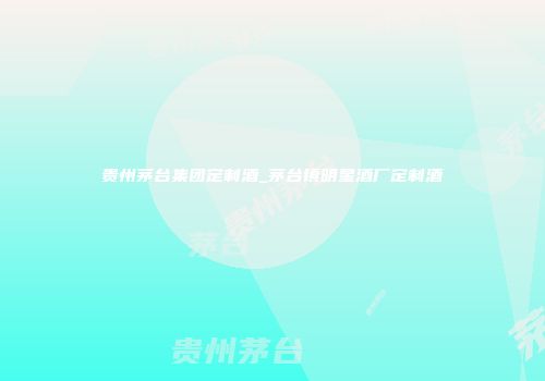 贵州茅台集团定制酒_茅台镇明星酒厂定制酒