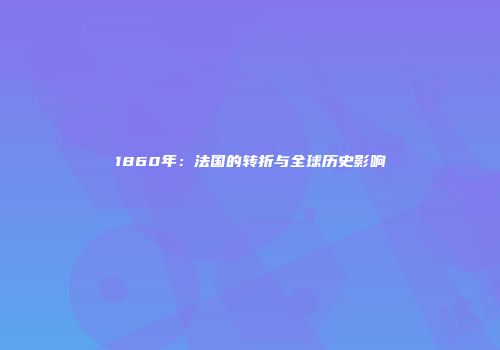 1860年：法国的转折与全球历史影响