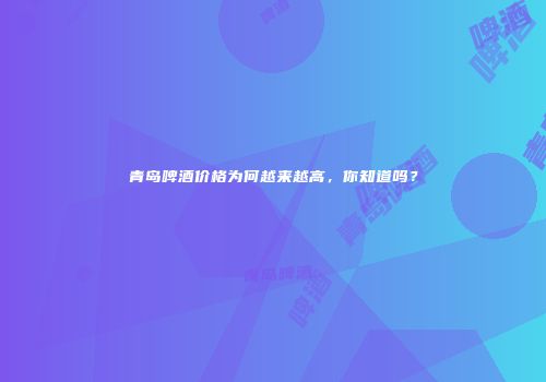 青岛啤酒价格为何越来越高，你知道吗？