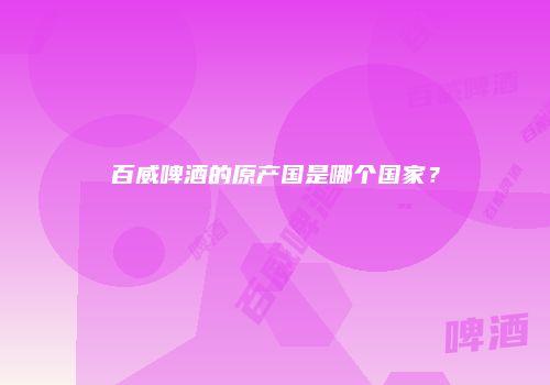 百威啤酒的原产国是哪个国家？
