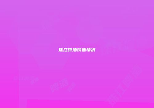 珠江啤酒销售情况