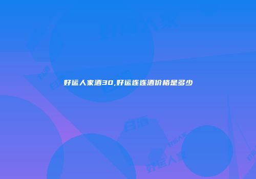 好运人家酒30,好运连连酒价格是多少