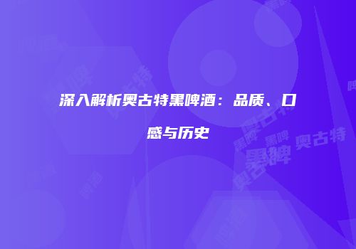 深入解析奥古特黑啤酒：品质、口感与历史