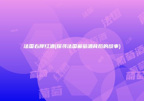 法国右岸红酒(探寻法国葡萄酒背后的故事)
