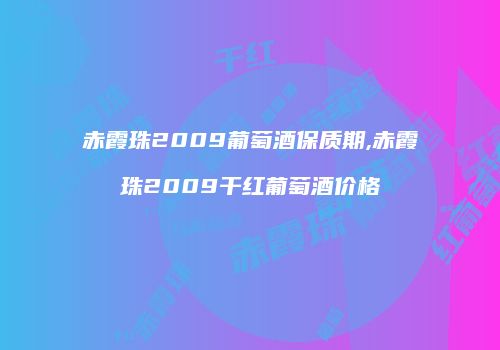 赤霞珠2009葡萄酒保质期,赤霞珠2009干红葡萄酒价格