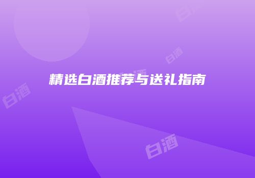 精选白酒推荐与送礼指南