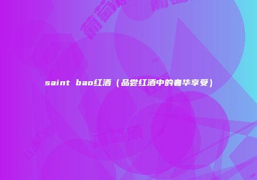 saint bao红酒（品尝红酒中的奢华享受）