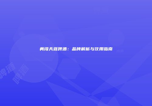 勇闯天涯啤酒：品牌解析与饮用指南