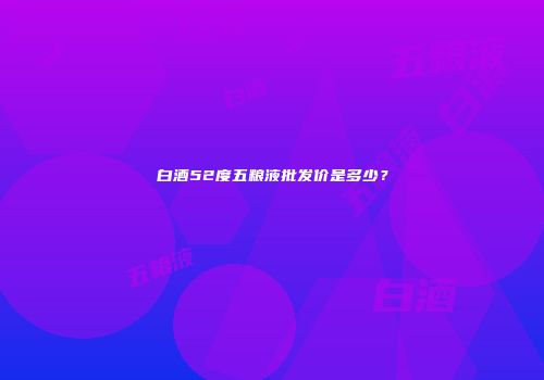 白酒52度五粮液批发价是多少？