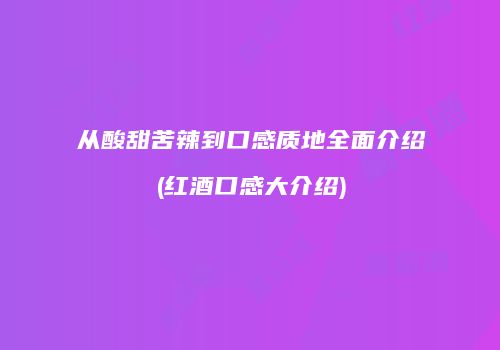 从酸甜苦辣到口感质地全面介绍(红酒口感大介绍)