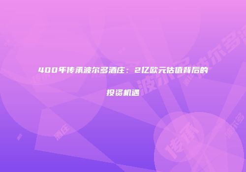 400年传承波尔多酒庄：2亿欧元估值背后的投资机遇
