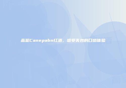 品鉴Canepabn红酒，感受美妙的口感体验