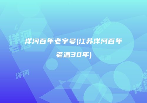洋河百年老字号(江苏洋河百年老酒30年)