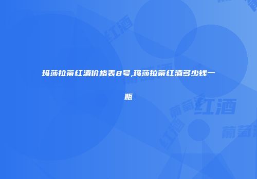 玛莎拉蒂红酒价格表8号,玛莎拉蒂红酒多少钱一瓶