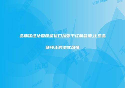 品质保证法国原瓶进口拉弥干红葡萄酒,让您品味纯正的法式风情