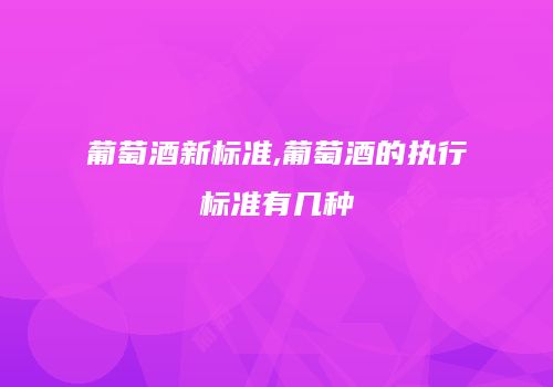 葡萄酒新标准,葡萄酒的执行标准有几种