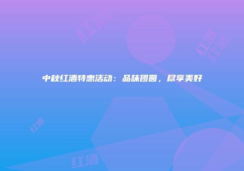 中秋红酒特惠活动：品味团圆，尽享美好