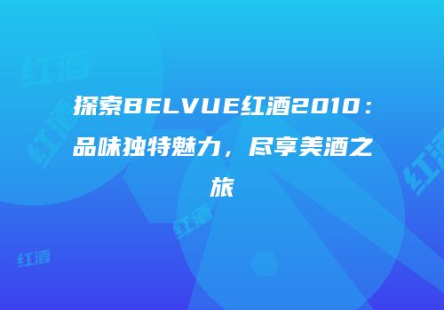探索BELVUE红酒2010：品味独特魅力，尽享美酒之旅