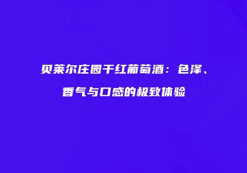贝莱尔庄园干红葡萄酒：色泽、香气与口感的极致体验