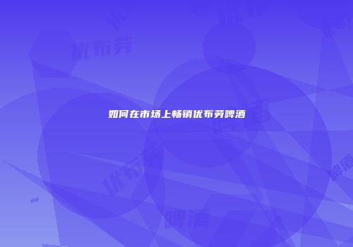 如何在市场上畅销优布劳啤酒