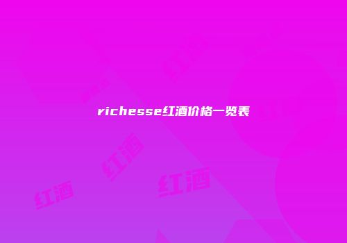 richesse红酒价格一览表