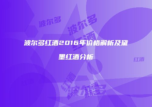 波尔多红酒2016年价格解析及黛墨红酒分析