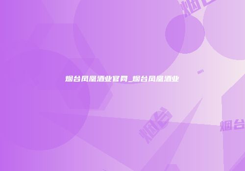 烟台凤凰酒业官网_烟台凤凰酒业