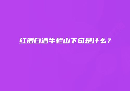 红酒白酒牛栏山下句是什么？