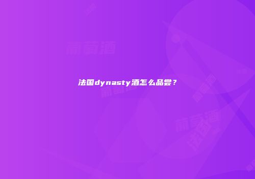 法国dynasty酒怎么品尝？