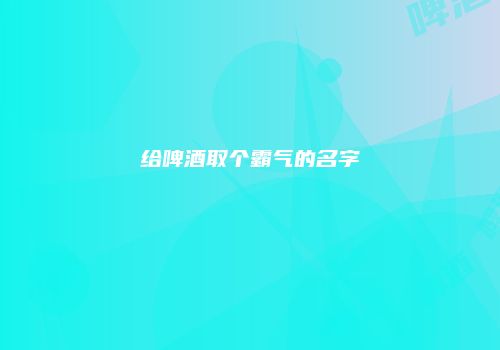给啤酒取个霸气的名字