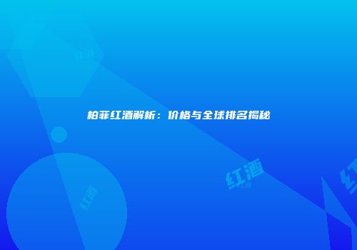 柏菲红酒解析：价格与全球排名揭秘