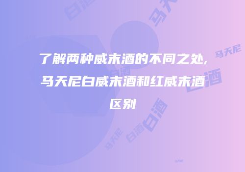 了解两种威末酒的不同之处,马天尼白威末酒和红威末酒区别