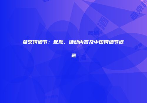 燕京啤酒节：起源、活动内容及中国啤酒节概览