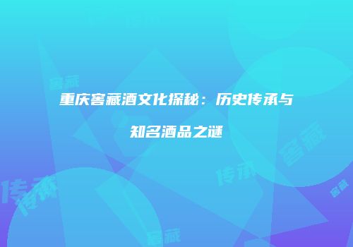 重庆窖藏酒文化探秘：历史传承与知名酒品之谜