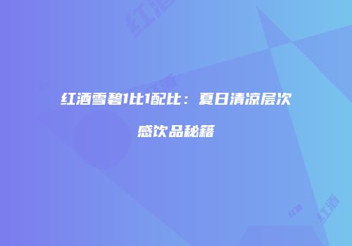 红酒雪碧1比1配比：夏日清凉层次感饮品秘籍