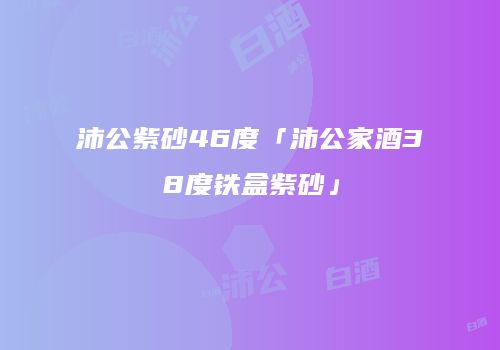 沛公紫砂46度「沛公家酒38度铁盒紫砂」