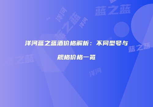 洋河蓝之蓝酒价格解析：不同型号与规格价格一览