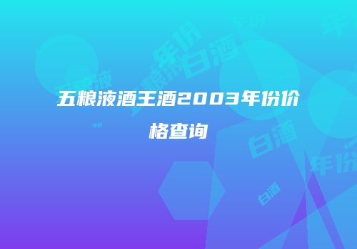五粮液酒王酒2003年份价格查询