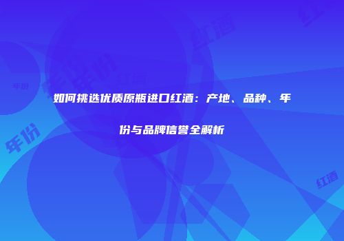 如何挑选优质原瓶进口红酒：产地、品种、年份与品牌信誉全解析