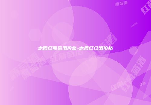 赤霞红葡萄酒价格-赤霞红红酒价格