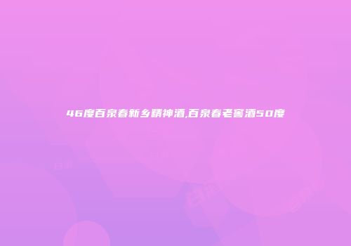 46度百泉春新乡精神酒,百泉春老窖酒50度